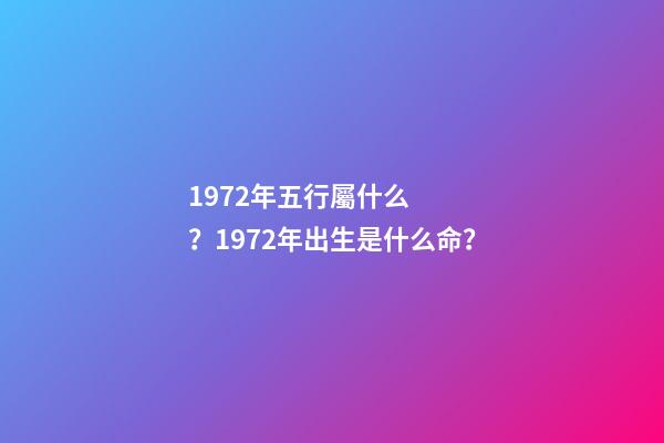 1972年五行屬什么？1972年出生是什么命？